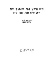 청년농업인의 지역 정착을 위한 정주 기반 방안 연구