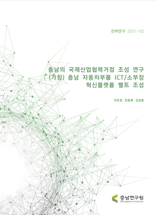 충남의 국제산업협력 거점조성 연구 : (가칭) 충남 자동차부품 ICT/소부장 혁신플랫폼 벨트 조성
